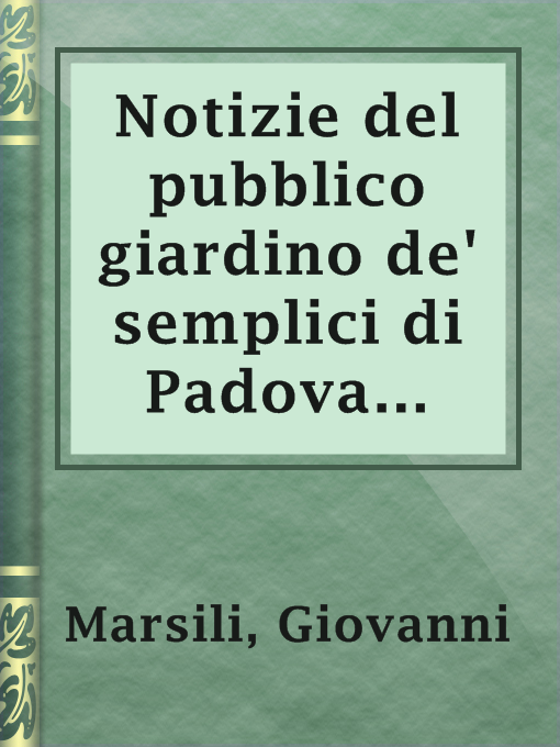 Title details for Notizie del pubblico giardino de' semplici di Padova compilate intorno l'anno 1771 by Giovanni Marsili - Available